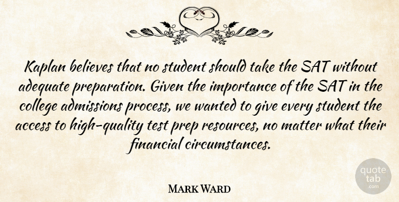Mark Ward Quote About Access, Adequate, Believes, College, Financial: Kaplan Believes That No Student...