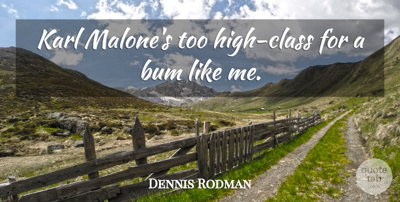Dennis Rodman Quote About Class, Like Me, High Class: Karl Malones Too High Class...