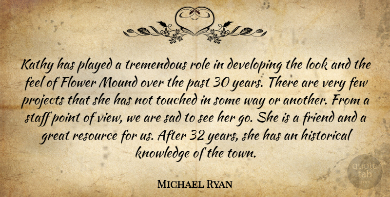 Michael Ryan Quote About Developing, Few, Flower, Friend, Great: Kathy Has Played A Tremendous...