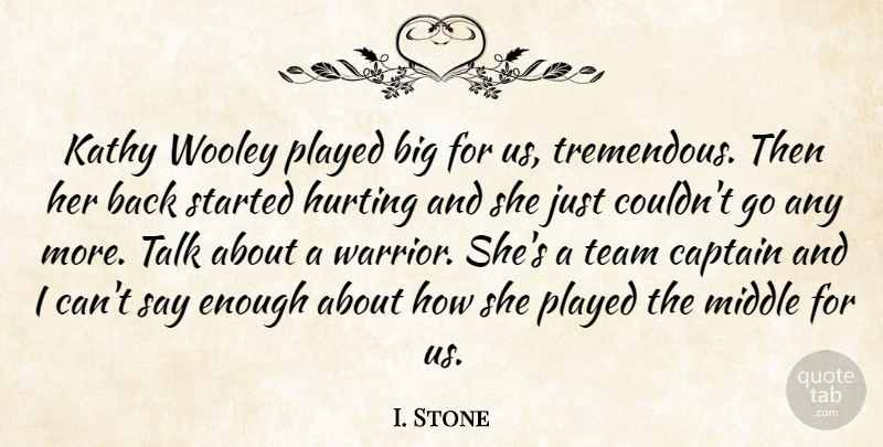 I. Stone Quote About Captain, Hurting, Middle, Played, Talk: Kathy Wooley Played Big For...