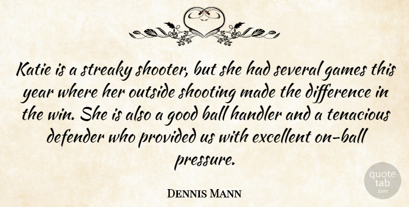 Dennis Mann Quote About Ball, Defender, Difference, Excellent, Games: Katie Is A Streaky Shooter...