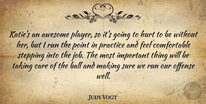 Judy Vogt Quote About Awesome, Ball, Care, Hurt, Offense: Katies An Awesome Player So...