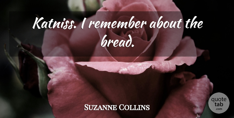 Suzanne Collins Quote About Katniss, Bread, Remember: Katniss I Remember About The...
