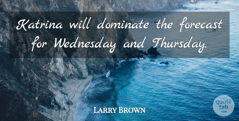 Larry Brown Quote About Dominate, Forecast, Katrina, Wednesday: Katrina Will Dominate The Forecast...