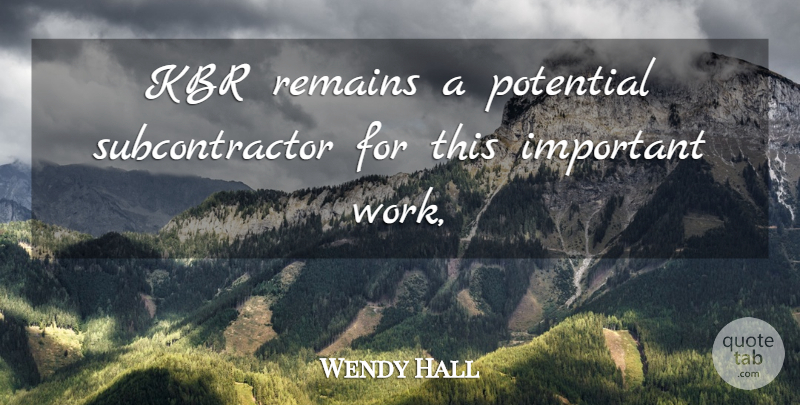 Wendy Hall Quote About Potential, Remains: Kbr Remains A Potential Subcontractor...