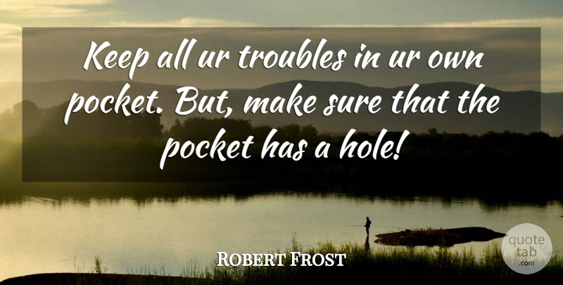 Robert Frost Quote About Pockets, Trouble, Holes: Keep All Ur Troubles In...