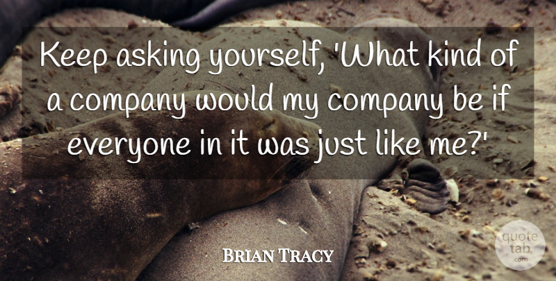 Brian Tracy Quote About Asking, Kind, Company: Keep Asking Yourself What Kind...