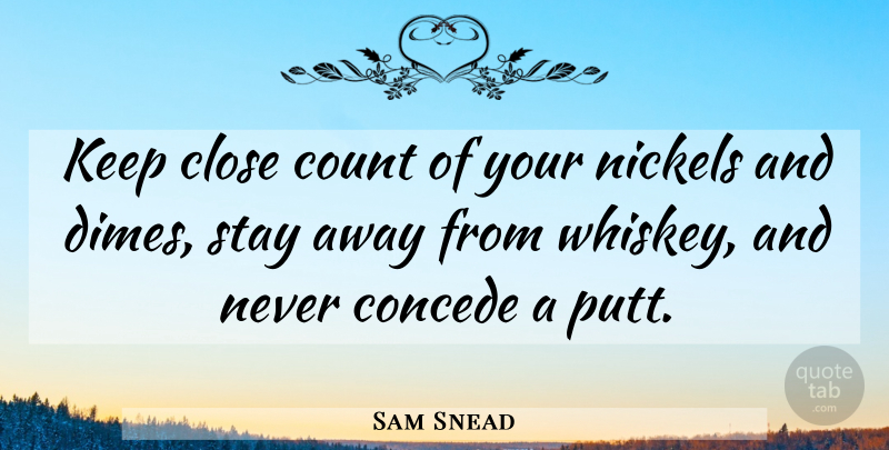 Sam Snead Quote About Golf, Dimes, Whiskey: Keep Close Count Of Your...