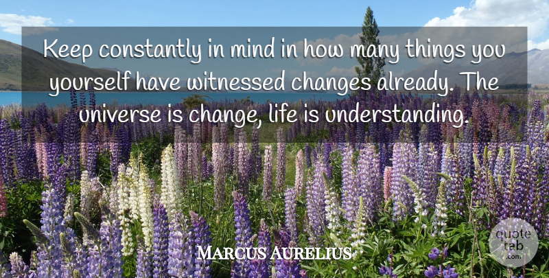 Marcus Aurelius Quote About Change, Life Changing, Understanding: Keep Constantly In Mind In...