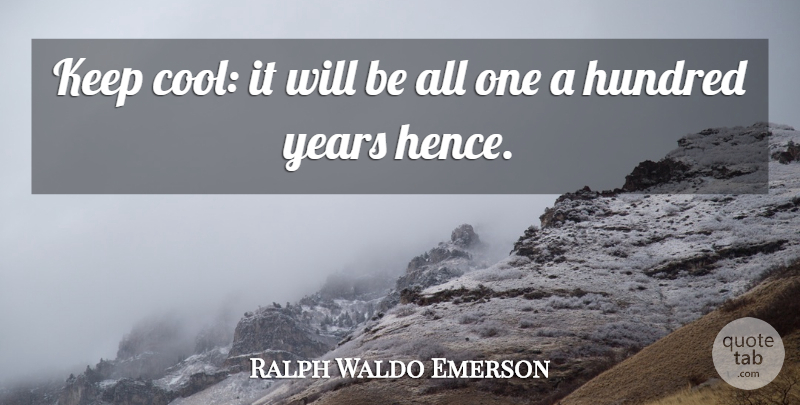 Ralph Waldo Emerson Quote About Years, Worry, Hundred: Keep Cool It Will Be...