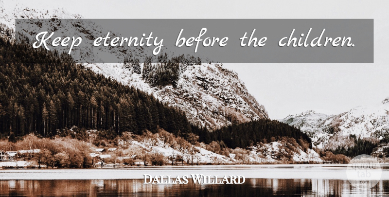 Dallas Willard Quote About Children, Eternity: Keep Eternity Before The Children...