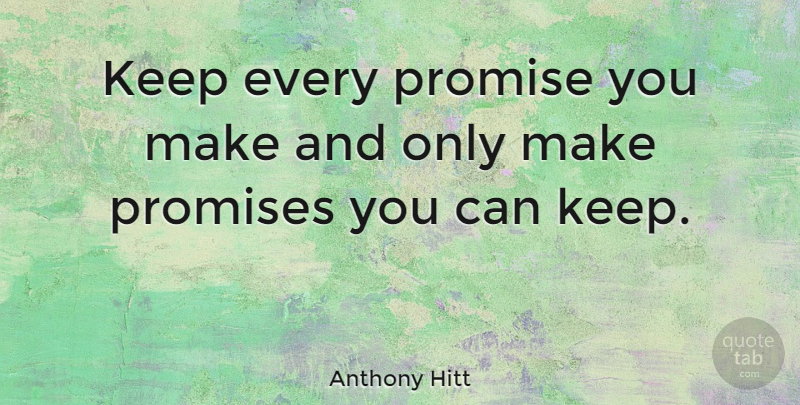 Anthony Hitt Quote About Promise, Promises: Keep Every Promise You Make...