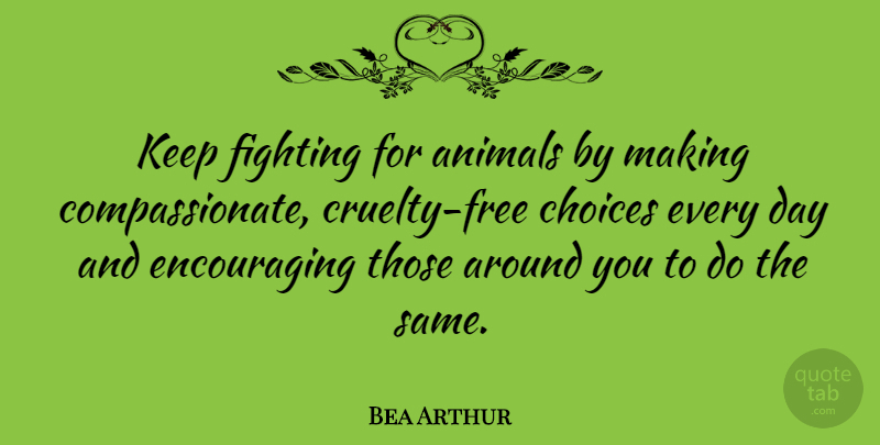 Bea Arthur Quote About Fighting, Animal, Choices: Keep Fighting For Animals By...