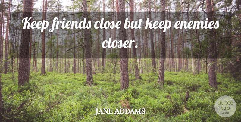 Jane Addams Quote About Enemy: Keep Friends Close But Keep...