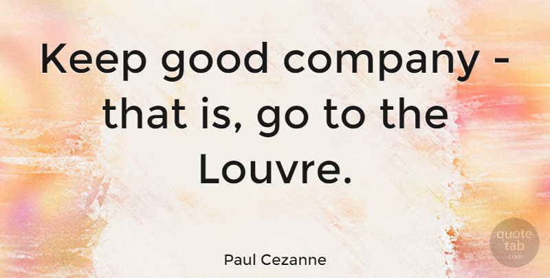 Paul Cezanne Quote About Good Company, Louvre, Company: Keep Good Company That Is...