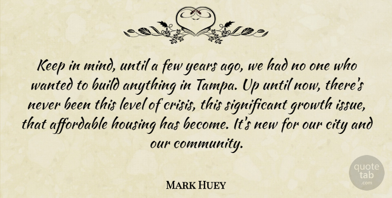 Mark Huey Quote About Affordable, Build, City, Few, Growth: Keep In Mind Until A...