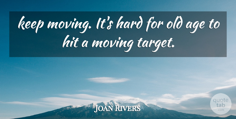 Joan Rivers Quote About Moving, Age, Target: Keep Moving Its Hard For...