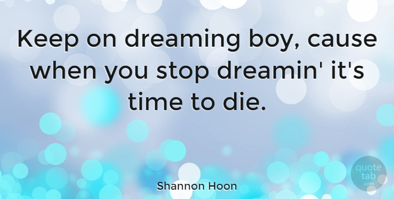 Shannon Hoon Quote About American Musician, Cause, Stop, Time: Keep On Dreaming Boy Cause...