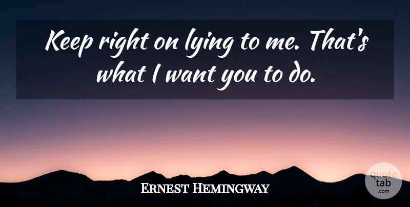 Ernest Hemingway Quote About Lying, Want, Farewell To Arms: Keep Right On Lying To...
