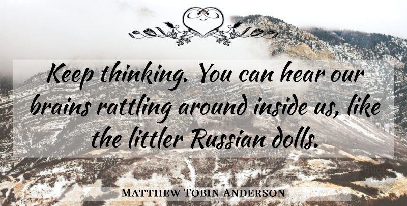 Matthew Tobin Anderson Quote About Thinking, Brain, Dolls: Keep Thinking You Can Hear...