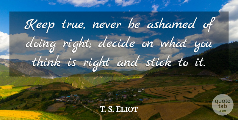 T. S. Eliot Quote About Ashamed, Decide, Integrity, Stick: Keep True Never Be Ashamed...