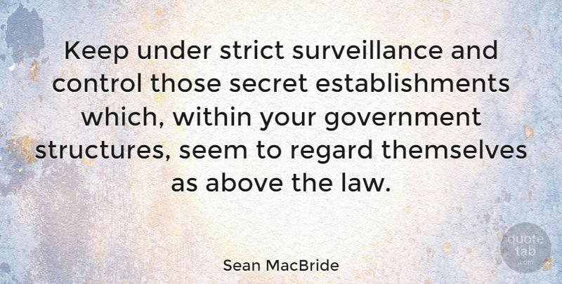 Sean MacBride Quote About Above, Government, Regard, Secret, Seem: Keep Under Strict Surveillance And...