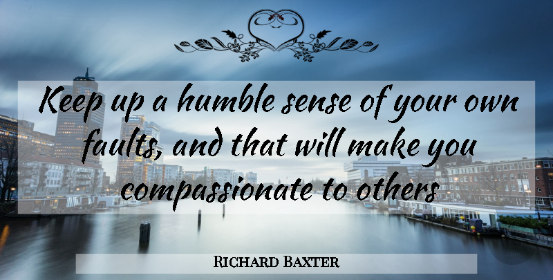 Richard Baxter Quote About Humble, Faults, Compassionate: Keep Up A Humble Sense...