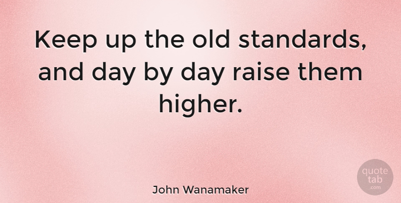 John Wanamaker Quote About Standards, Higher, Raises: Keep Up The Old Standards...