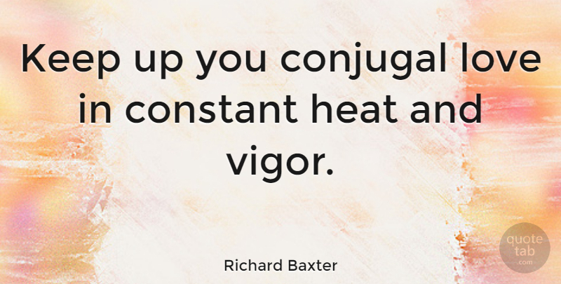 Richard Baxter Quote About Vigor, Heat, Conjugal: Keep Up You Conjugal Love...