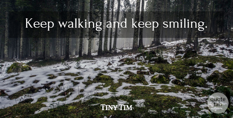 Tiny Tim Quote About Smile, Keep Smiling, Just Keep Smiling: Keep Walking And Keep Smiling...