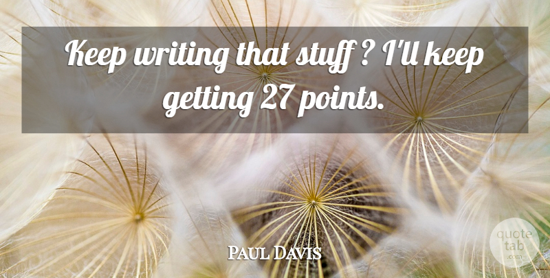 Paul Davis Quote About Stuff: Keep Writing That Stuff Ill...