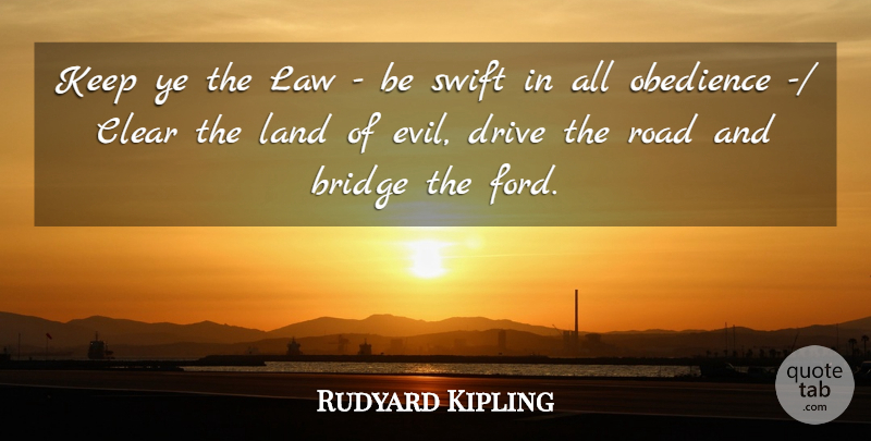 Rudyard Kipling Quote About Bridge, Clear, Drive, Land, Law: Keep Ye The Law Be...