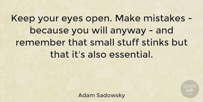 Adam Sadowsky Quote About Anyway, Remember, Stinks, Stuff: Keep Your Eyes Open Make...