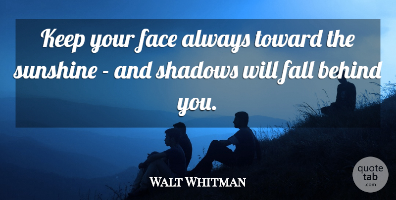 Walt Whitman Quote About Inspirational, Positive, Happiness: Keep Your Face Always Toward...