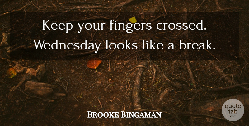 Brooke Bingaman Quote About Fingers, Looks, Wednesday: Keep Your Fingers Crossed Wednesday...