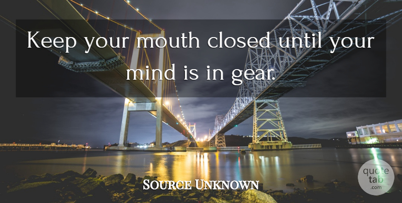 Source Unknown Quote About Closed, Mind, Mouth, Silence, Until: Keep Your Mouth Closed Until...