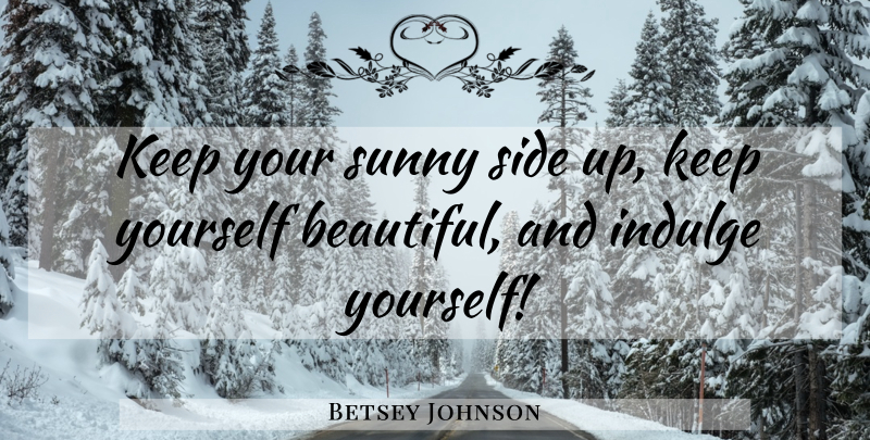 Betsey Johnson Quote About Beautiful, Cancer, Indulge Yourself: Keep Your Sunny Side Up...