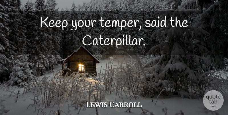 Lewis Carroll Quote About Said, Caterpillars, Temper: Keep Your Temper Said The...