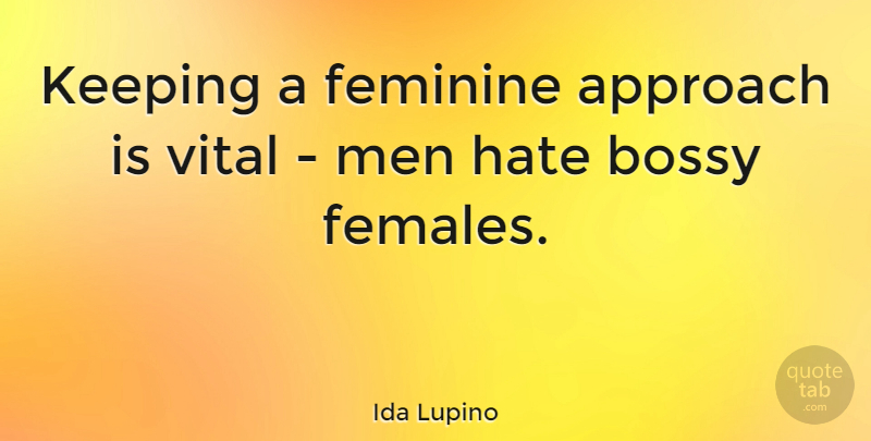Ida Lupino Quote About Hate, Men, Female: Keeping A Feminine Approach Is...