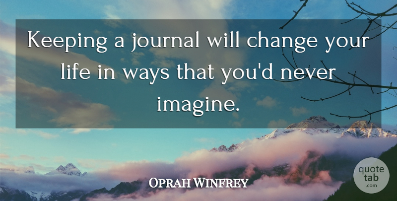 Oprah Winfrey Quote About Way, Changing Your Life, Imagine: Keeping A Journal Will Change...