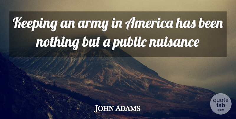 John Adams Quote About America, Army, Keeping, Nuisance, Public: Keeping An Army In America...