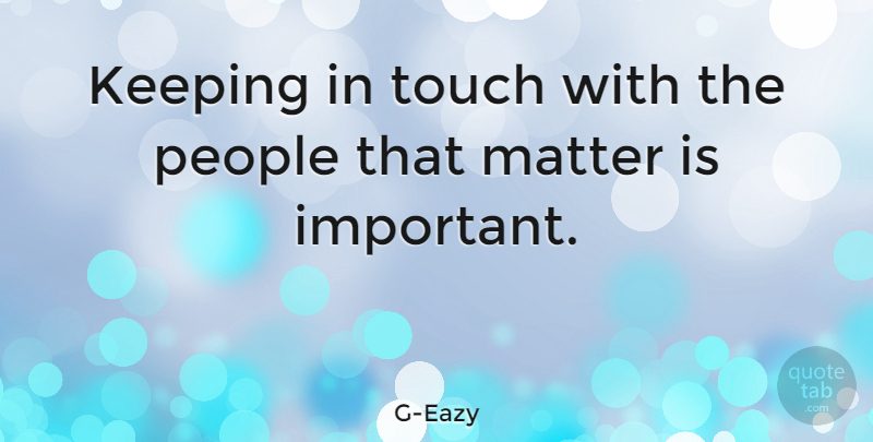 G-Eazy Quote About Keeping, Matter, People, Touch: Keeping In Touch With The...