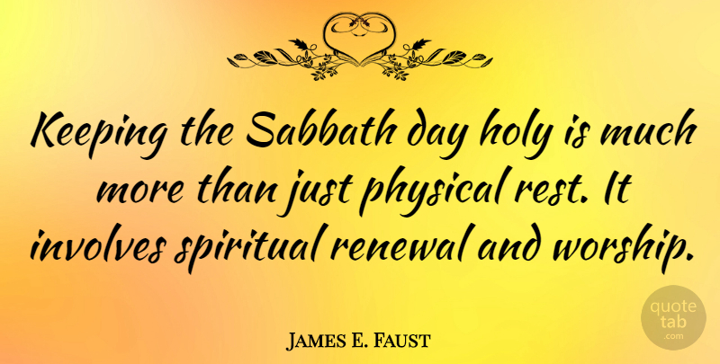 James E. Faust Quote About Holy, Involves, Keeping, Physical, Renewal: Keeping The Sabbath Day Holy...