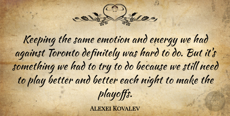 Alexei Kovalev Quote About Against, Definitely, Emotion, Emotions, Energy: Keeping The Same Emotion And...