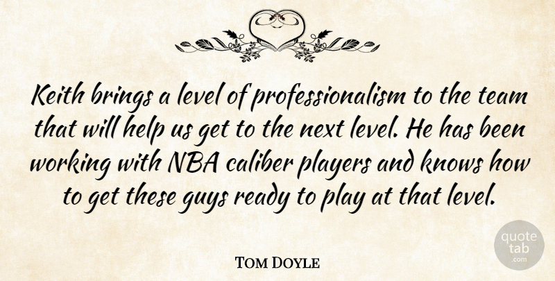 Tom Doyle Quote About Brings, Caliber, Guys, Help, Knows: Keith Brings A Level Of...