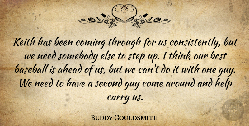 Buddy Gouldsmith Quote About Ahead, Baseball, Best, Carry, Coming: Keith Has Been Coming Through...