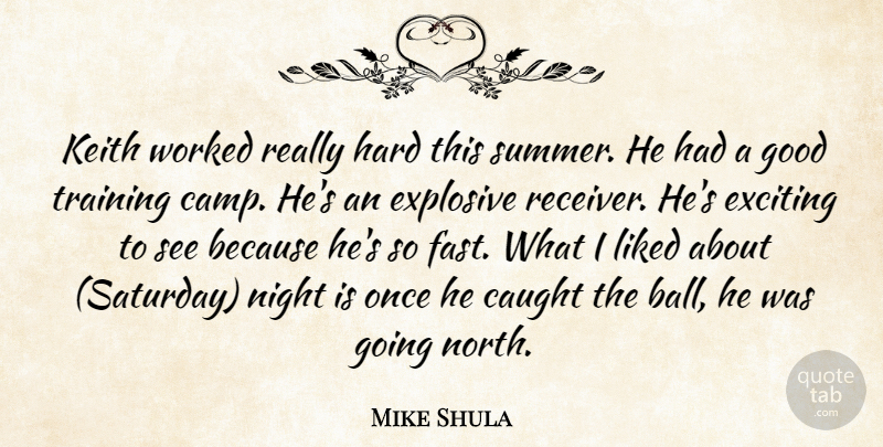 Mike Shula Quote About Caught, Exciting, Explosive, Good, Hard: Keith Worked Really Hard This...