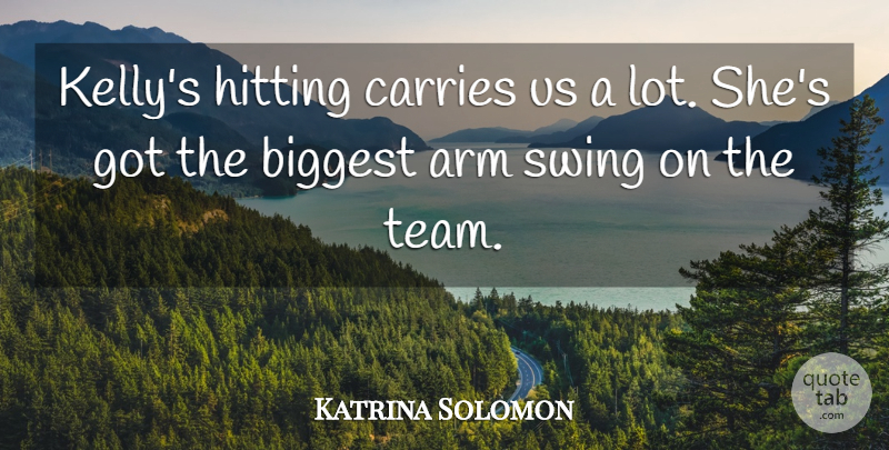 Katrina Solomon Quote About Arm, Biggest, Carries, Hitting, Swing: Kellys Hitting Carries Us A...