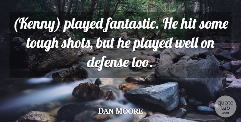 Dan Moore Quote About Defense, Hit, Played, Tough: Kenny Played Fantastic He Hit...
