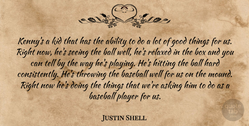 Justin Shell Quote About Ability, Asking, Ball, Baseball, Box: Kennys A Kid That Has...
